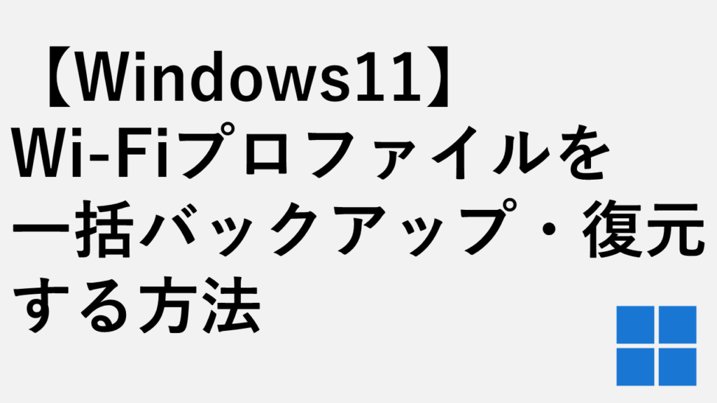 【Windows11】Wi-Fiプロファイルを一括バックアップ・復元する方法