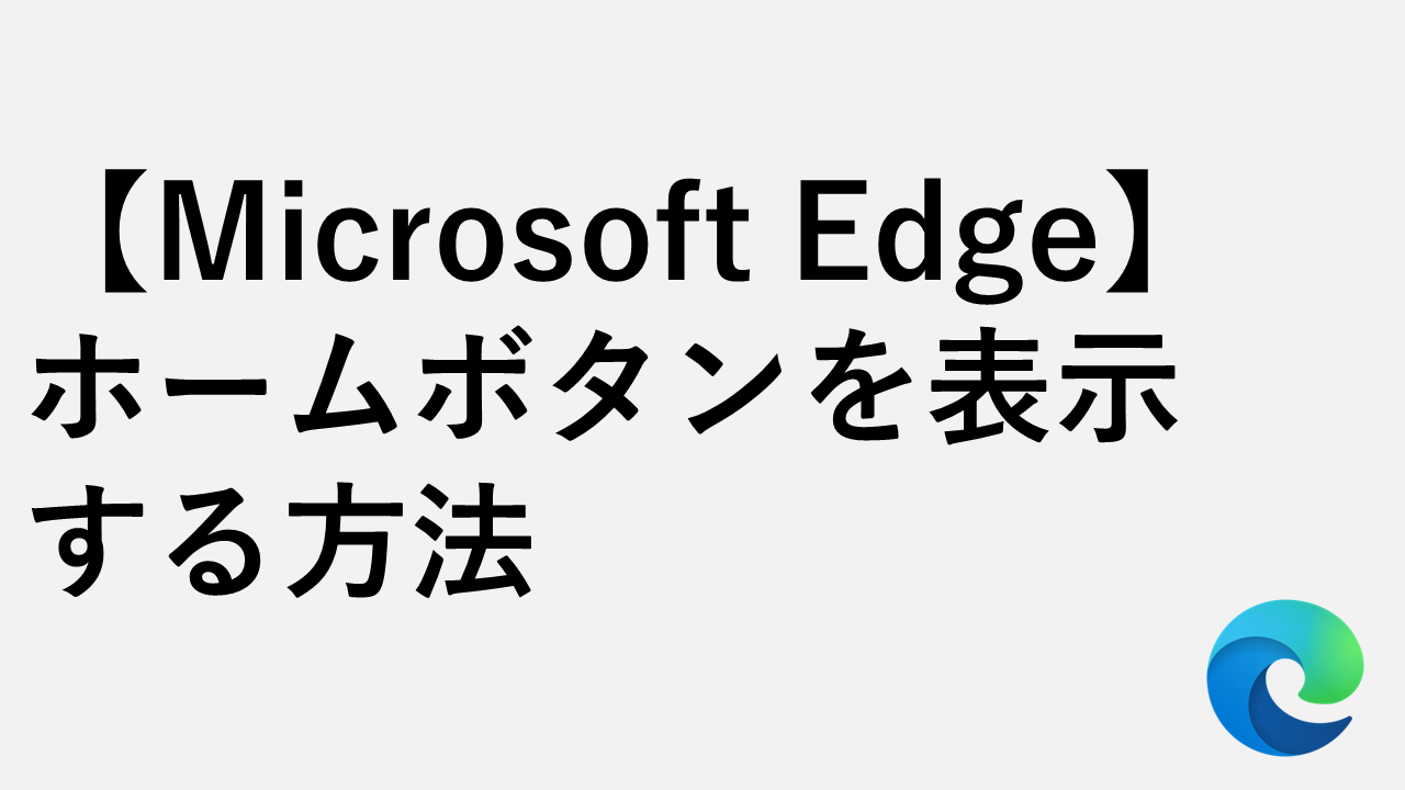 【Microsoft Edge】ホームボタンを表示する方法