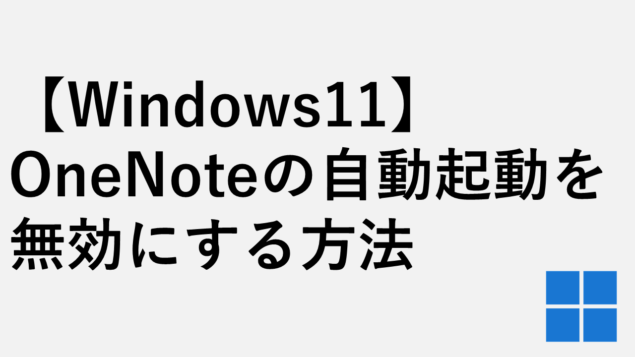 【Windows11】OneNoteの自動起動を無効にする方法