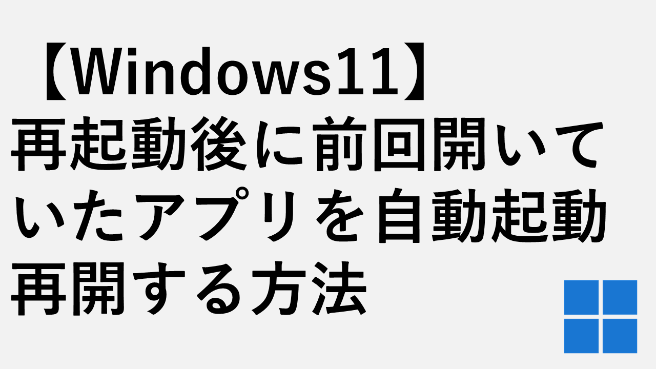 【Windows11】再起動後に前回開いていたアプリを自動起動・再開する方法