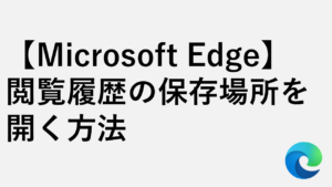 【Microsoft Edge】閲覧履歴の保存場所を開く方法