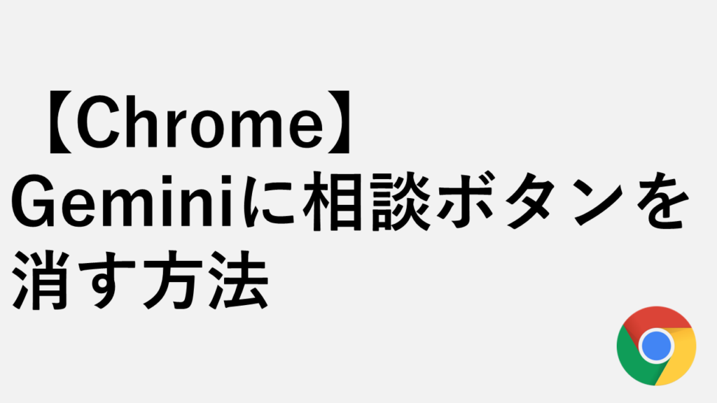 【Chrome】「Geminiに相談」ボタンを消す/再表示する方法