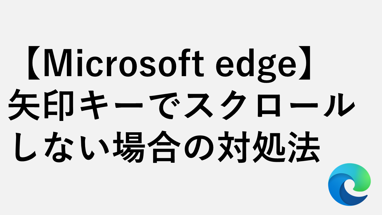 【Microsoft edge】 矢印キーでスクロールしない場合の対処法 - キャレットブラウズを解除