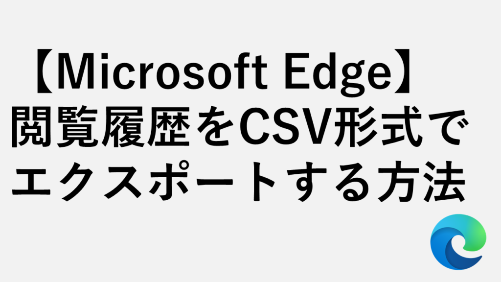 【Microsoft Edge】閲覧履歴をCSV形式でエクスポートする方法