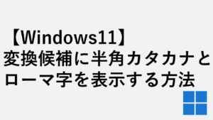 【Windows11】変換候補に半角カタカナ・ローマ字を表示する方法