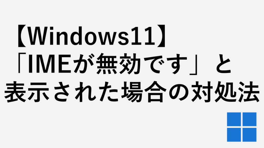 【Windows11】「IMEが無効です」と表示された場合の対処法