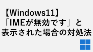 【Windows11】「IMEが無効です」と表示された場合の対処法