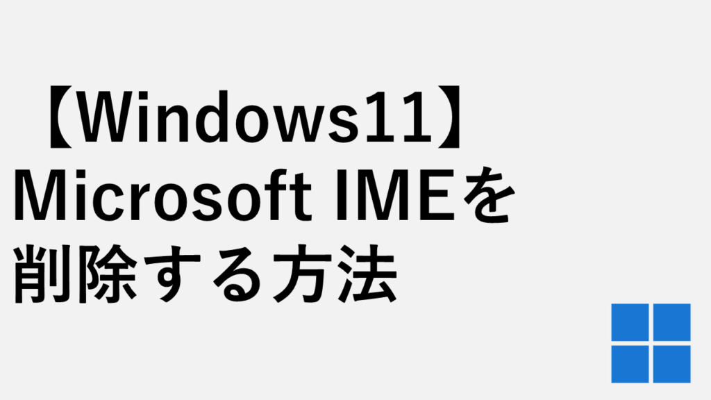 【Windows11】Microsoft IMEを削除する方法 - 勝手に切り替わるのを防ぐ
