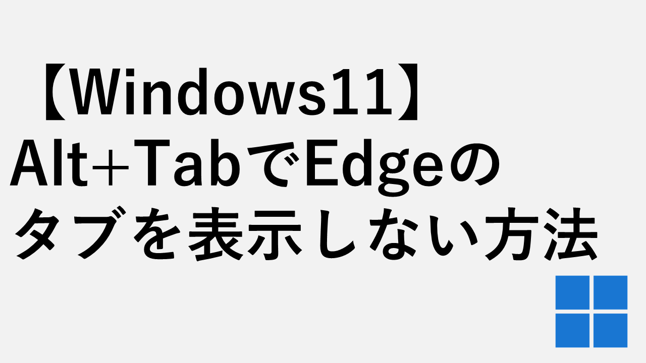 【Windows11】Alt+TabでEdgeのタブを表示しない方法 - タブを消してウィンドウだけにする