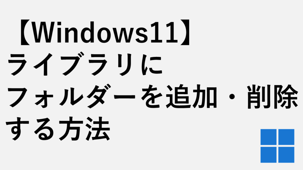 【Windows11】ライブラリにフォルダーを追加・削除する方法