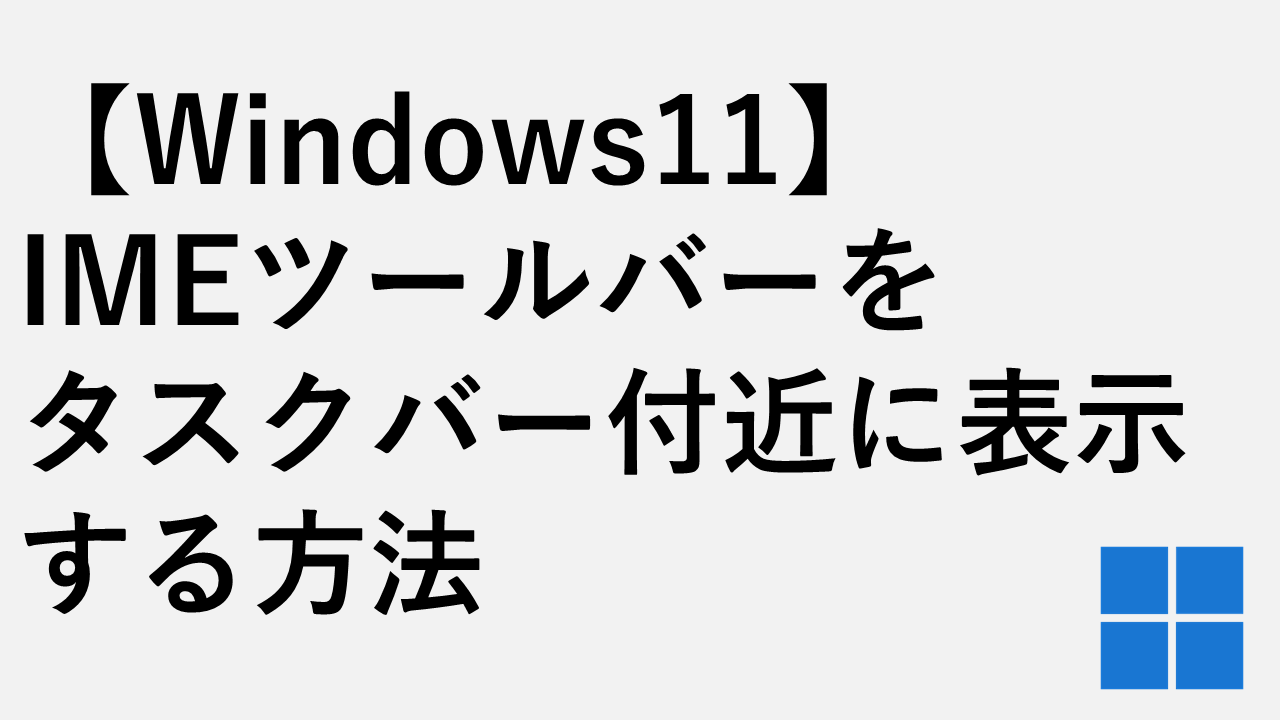 【Windows11】IMEツールバーをタスクバー付近に表示する方法