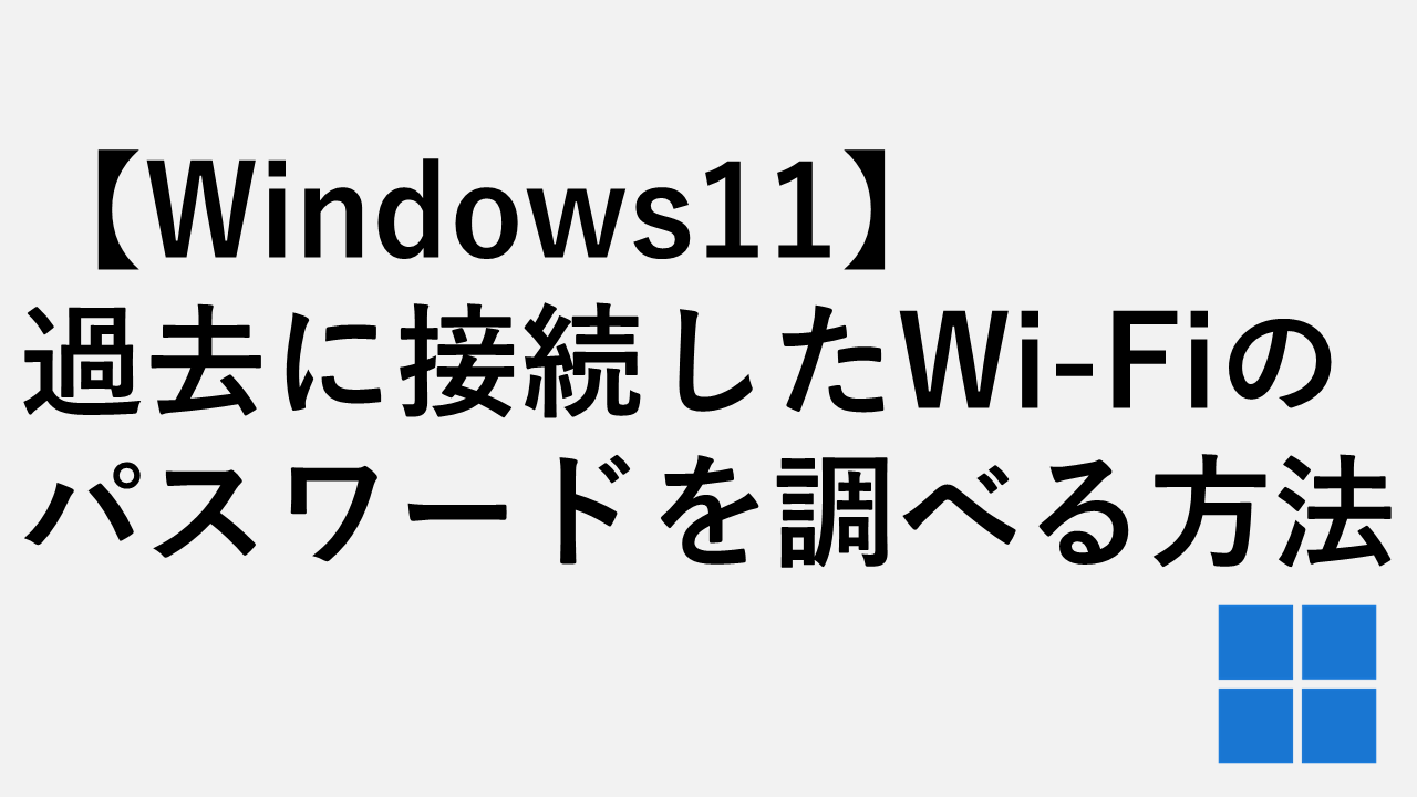 【Windows11】過去に接続したWi-Fiのパスワードを調べる方法