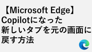 【Microsoft Edge】Copilotになった新しいタブを元の検索画面に戻す方法