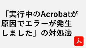「実行中のAcrobatが原因でエラーが発生しました」の対処法