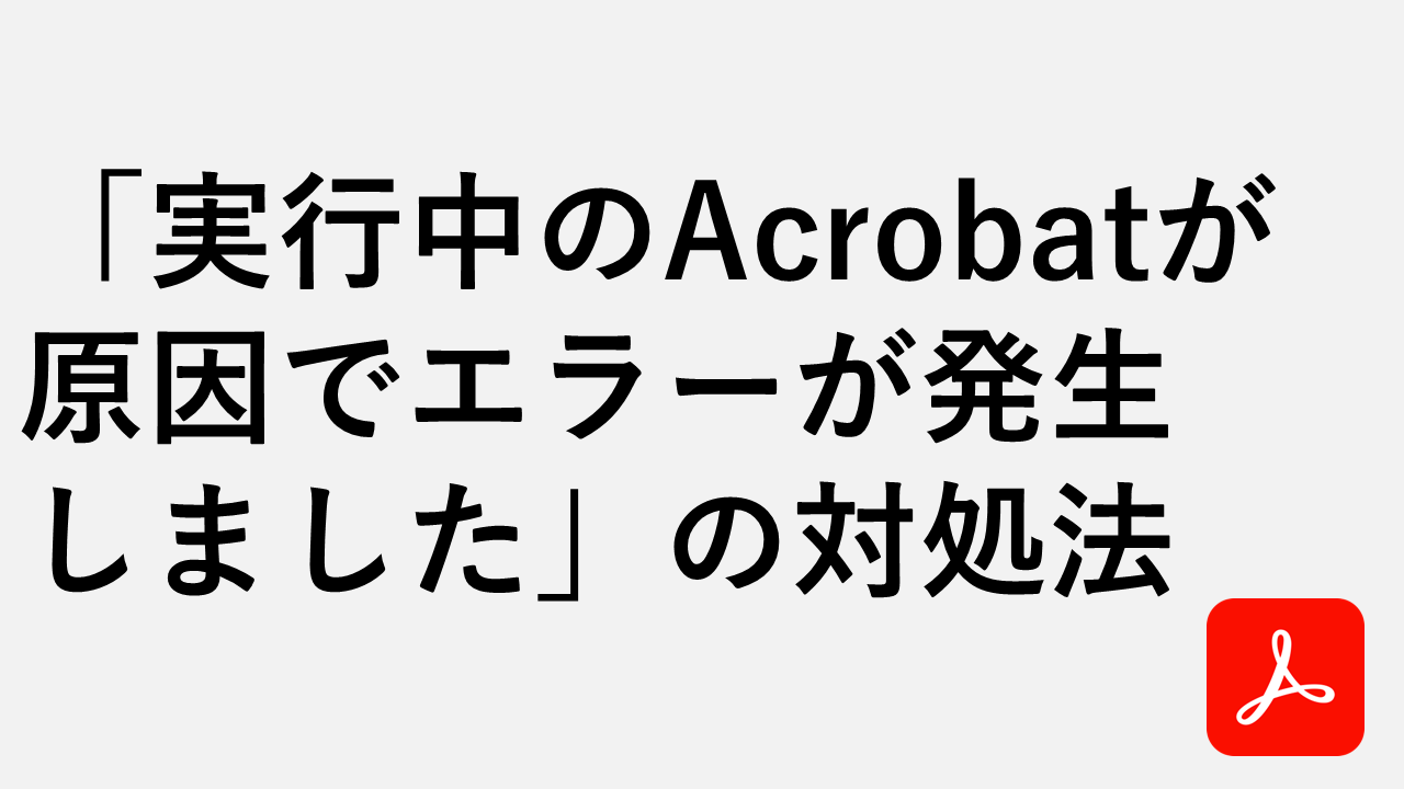 「実行中のAcrobatが原因でエラーが発生しました」の対処法