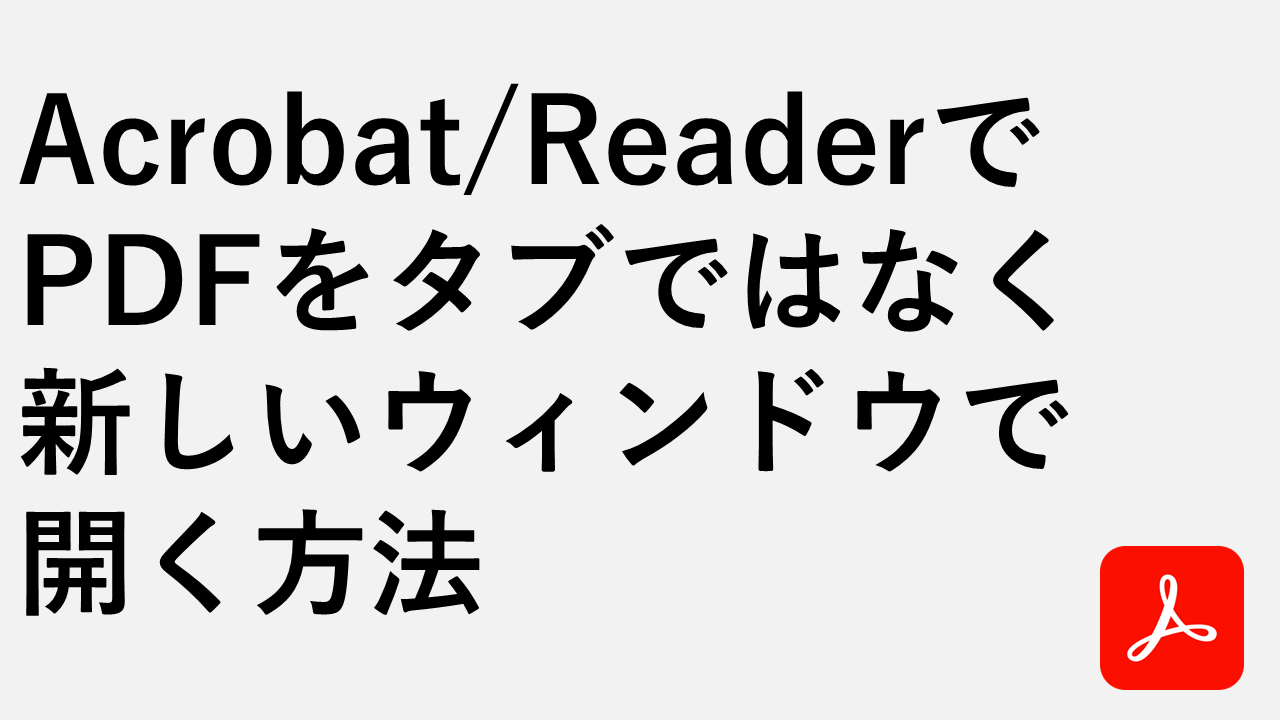 Acrobat/ReaderでPDFをタブではなく新しいウィンドウで開く方法