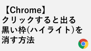 【Chrome】クリックすると出る黒い枠（ハイライト）を消す方法