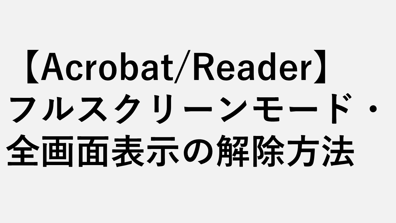PDFのフルスクリーンモード・全画面表示の解除方法 - 開くたびに全画面になる場合