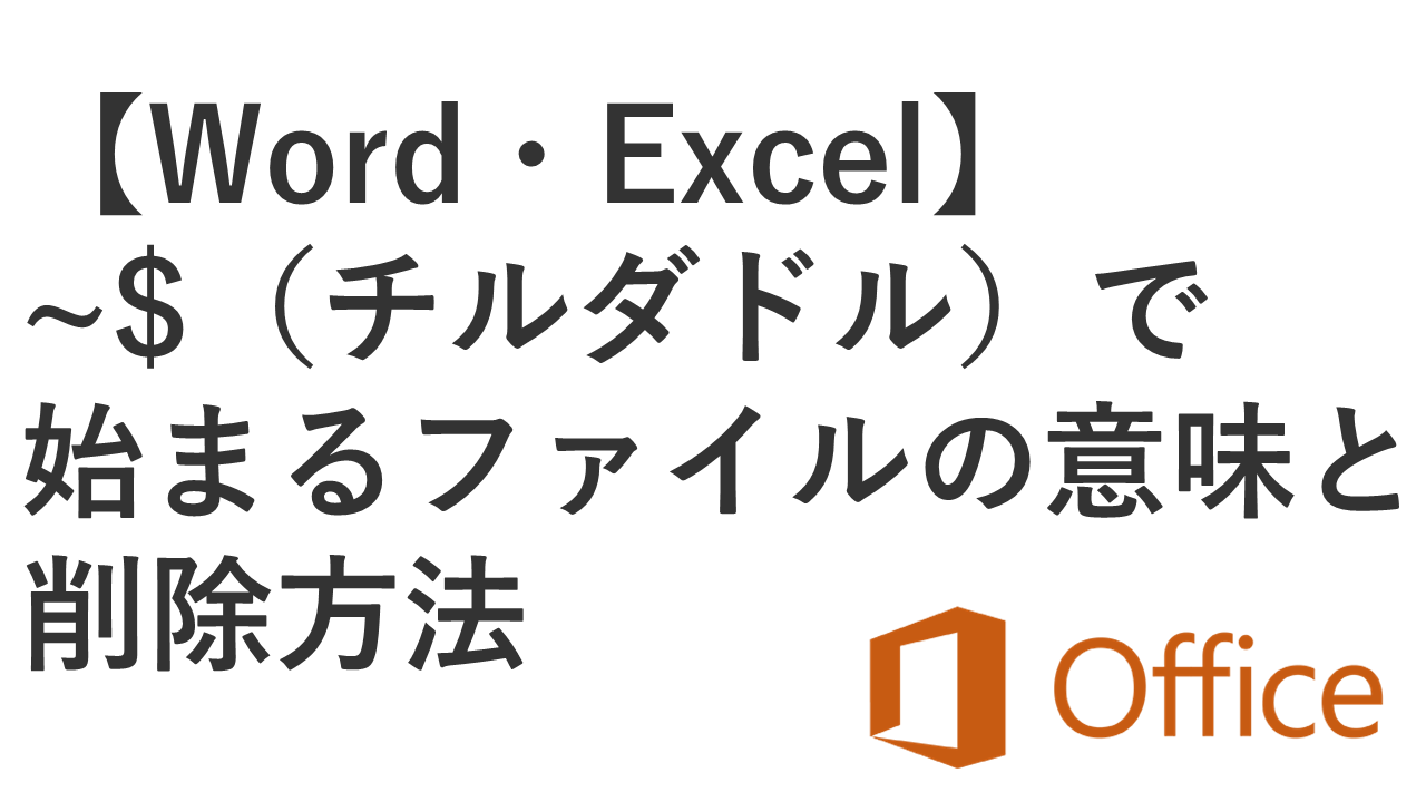 【Excel・Word】~$（チルダドル）で始まるファイルの意味と削除方法