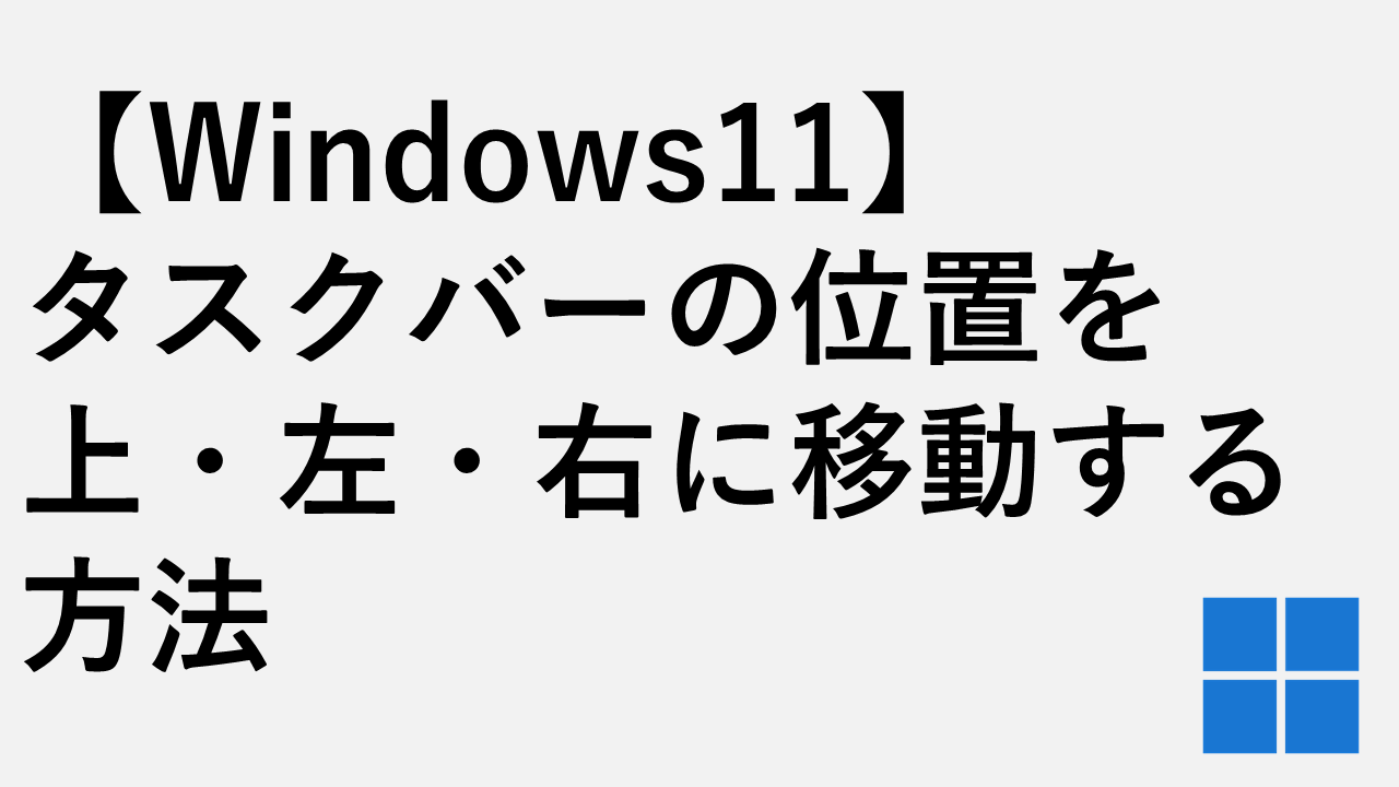 【Winndows11】タスクバーの位置を上・左・右に移動する方法