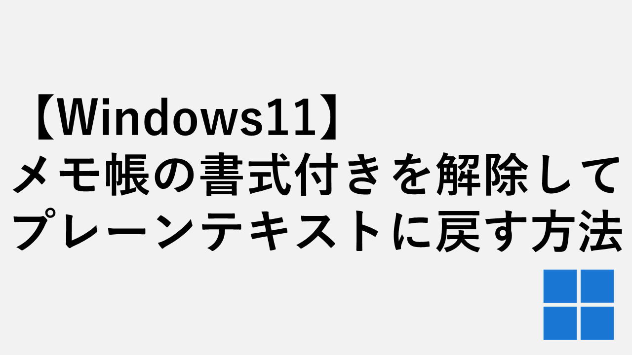 【Windows11】メモ帳の書式付きを解除してプレーンテキストに戻す方法
