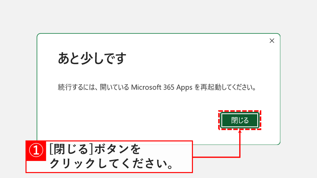 「あと少しです」と表示され、開いているMicrosoft 365 Appsの再起動を求める画面で「閉じる」をクリックするスクリーンショット