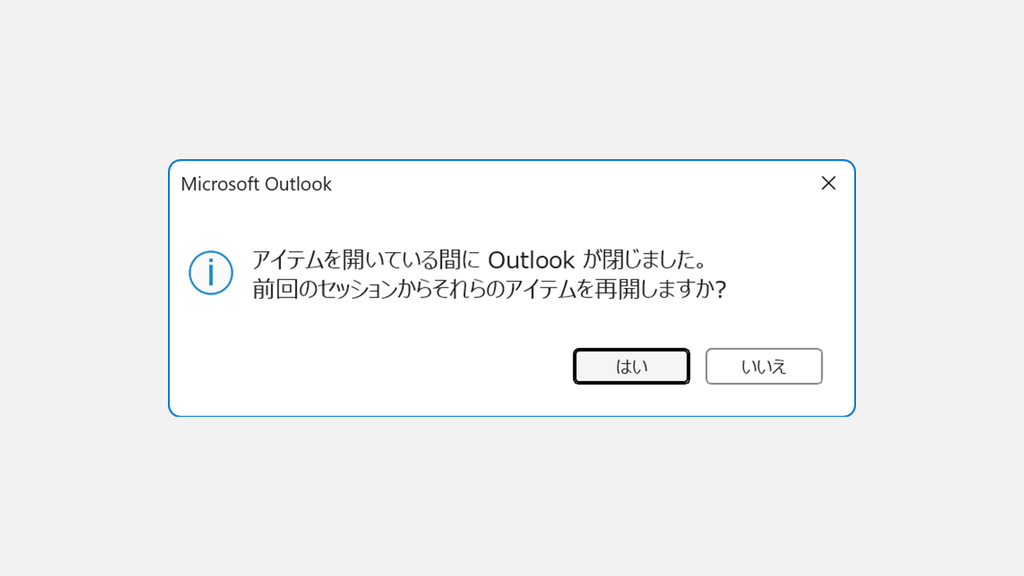 Outlookの起動時に「アイテムを開いている間に Outlook が閉じました。前回のセッションからそれらのアイテムを再開しますか？」と表示されているスクリーンショット