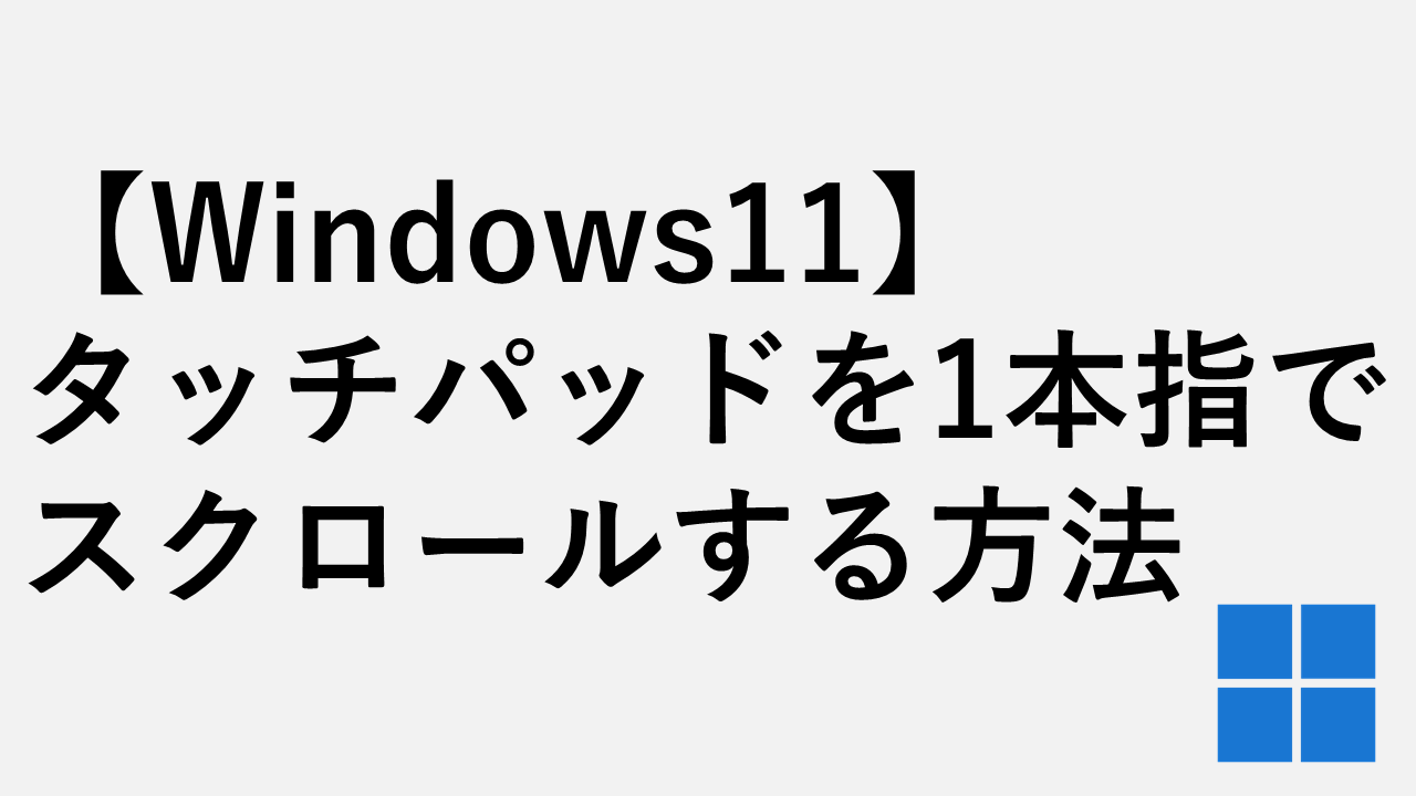 【Windows11】タッチパッドを1本指でスクロールする方法 - 「シングルフィンガー スクロール」の設定