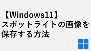 【Windows11】スポットライトの画像を保存する方法