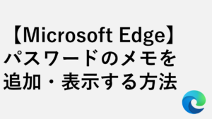 【Microsoft Edge】パスワードのメモを追加・表示する方法
