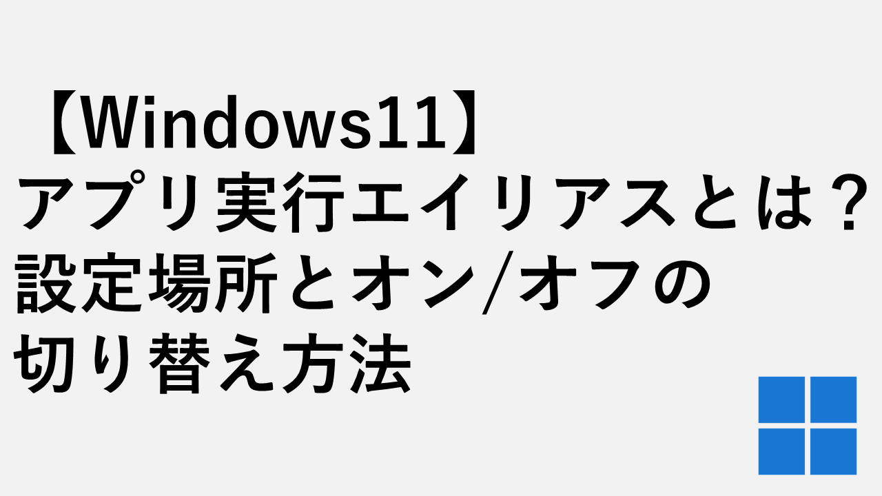 【Windows11】アプリ実行エイリアスとは？設定場所とオン/オフの切り替え方法